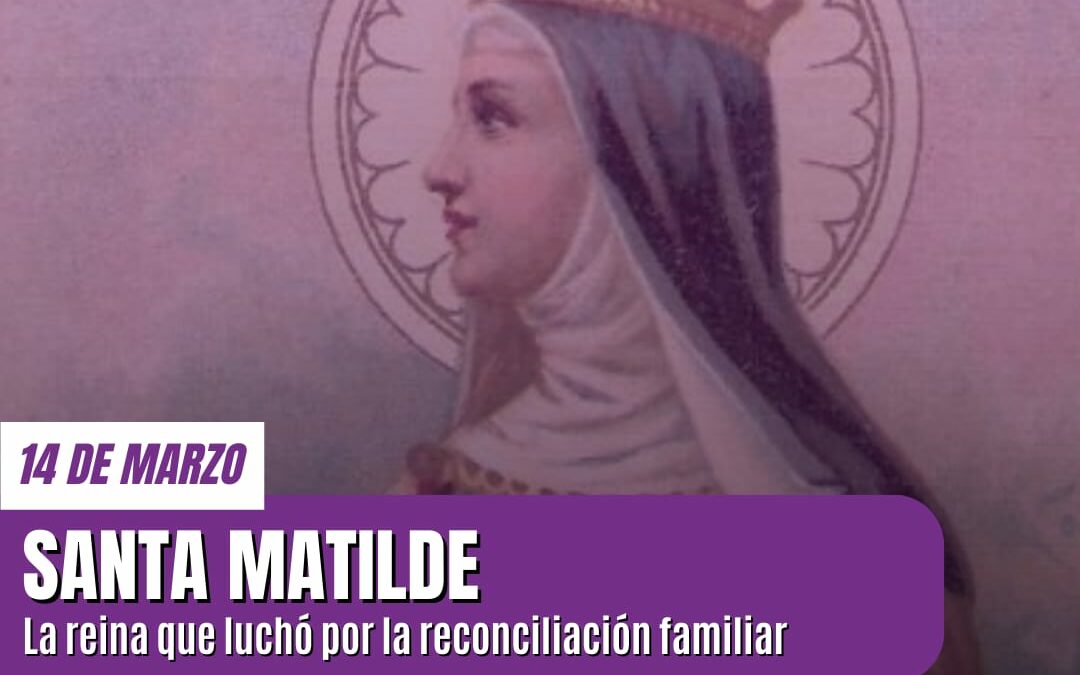 Santa Matilde: La Reina que luchó por la reconciliación familiar