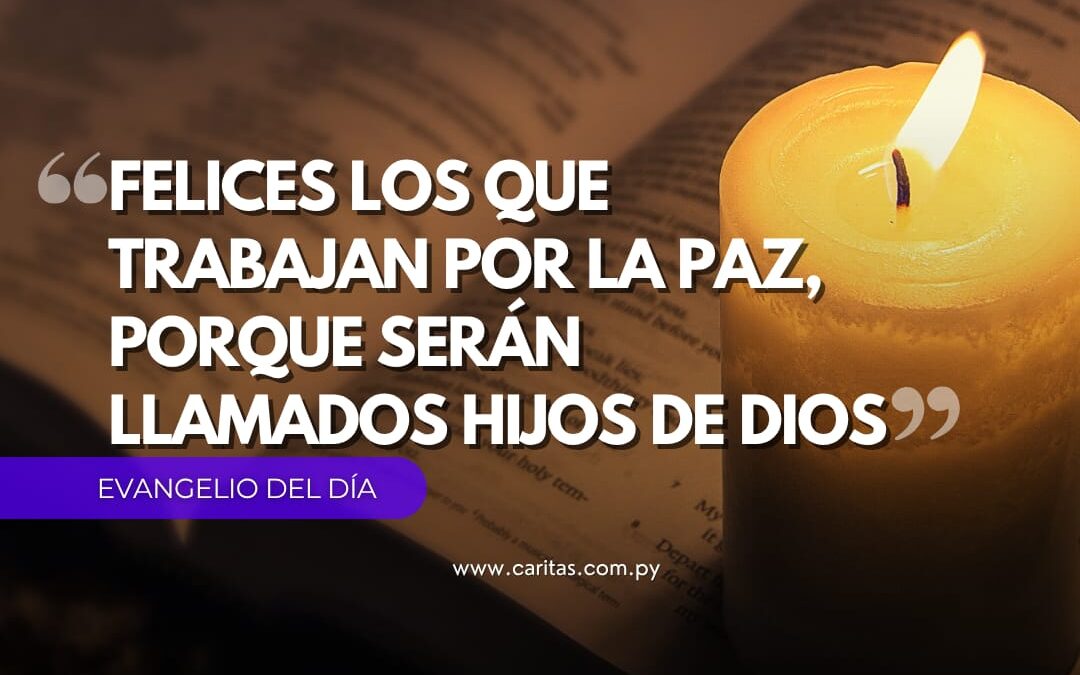 Felices los que trabajan por la paz, porque serán llamados hijos de Dios