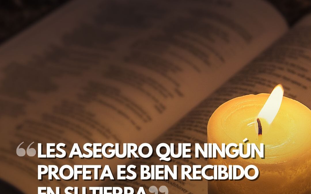 Les aseguro que ningún profeta es bien recibido en su tierra