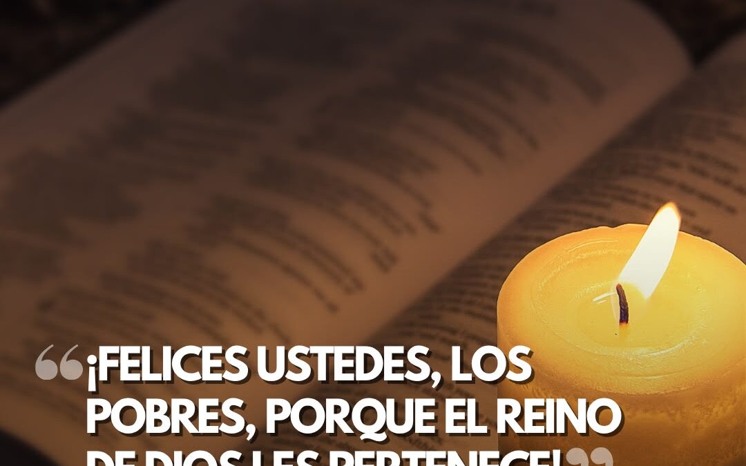 ¡Felices ustedes, los pobres, porque el reino de Dios les pertenece!