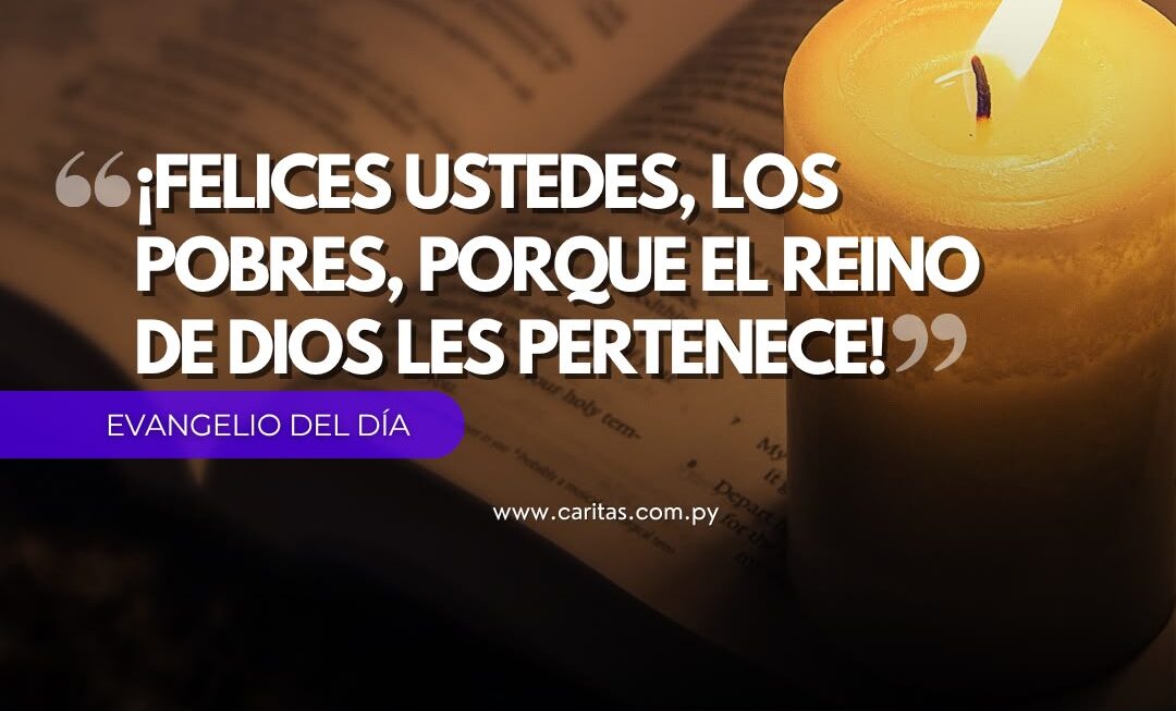 ¡Felices ustedes, los pobres, porque el reino de Dios les pertenece!